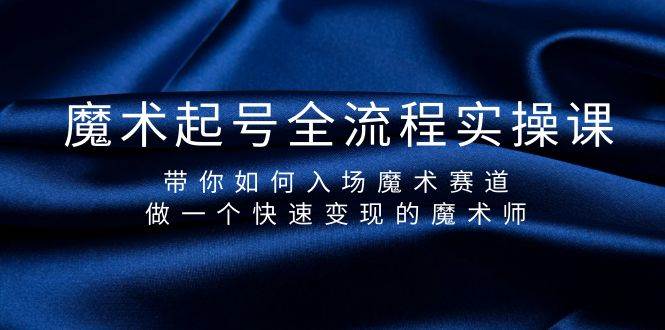 魔术起号全流程实操课，带你如何入场魔术赛道，做一个快速变现的魔术师汇创项目库-网创项目资源站-副业项目-创业项目-搞钱项目汇创项目库