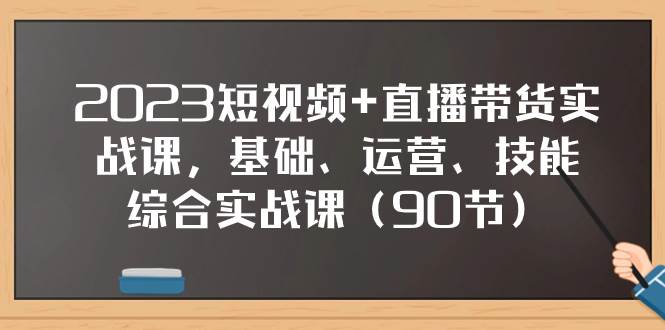 2023短视频+直播带货实战课，基础、运营、技能综合实操课（90节）汇创项目库-网创项目资源站-副业项目-创业项目-搞钱项目汇创项目库