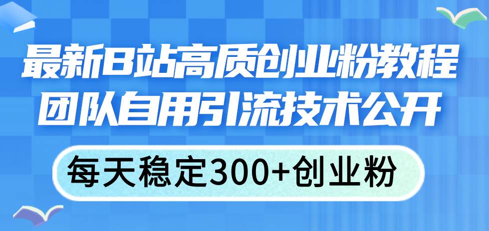 最新B站高质创业粉教程，团队自用引流技术公开汇创项目库-网创项目资源站-副业项目-创业项目-搞钱项目汇创项目库