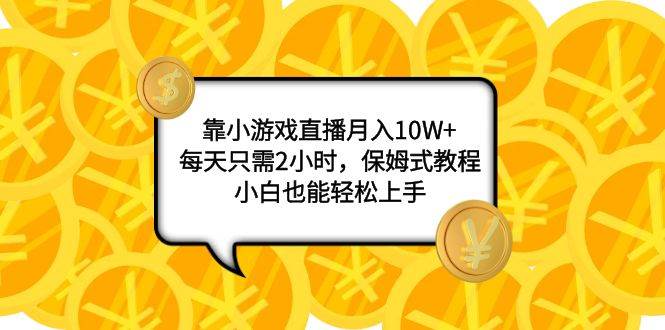 靠小游戏直播月入10W+，每天只需2小时，保姆式教程，小白也能轻松上手汇创项目库-网创项目资源站-副业项目-创业项目-搞钱项目汇创项目库