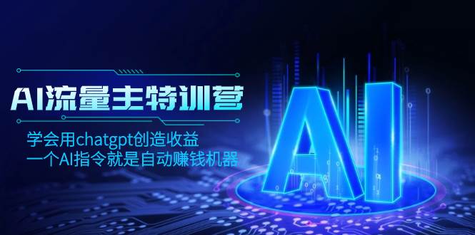 AI流量主训练营，学会用chatgpt创造收益，一个AI指令就是自动赚钱机器汇创项目库-网创项目资源站-副业项目-创业项目-搞钱项目汇创项目库