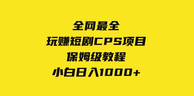 全网最全，玩赚短剧CPS项目保姆级教程，小白日入1000+汇创项目库-网创项目资源站-副业项目-创业项目-搞钱项目汇创项目库