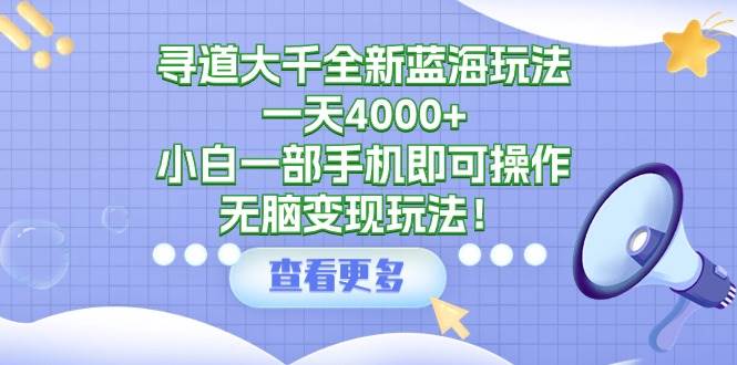 寻道大千全新蓝海玩法，一天4000+，小白一部手机即可操作，无脑变现玩法！汇创项目库-网创项目资源站-副业项目-创业项目-搞钱项目汇创项目库