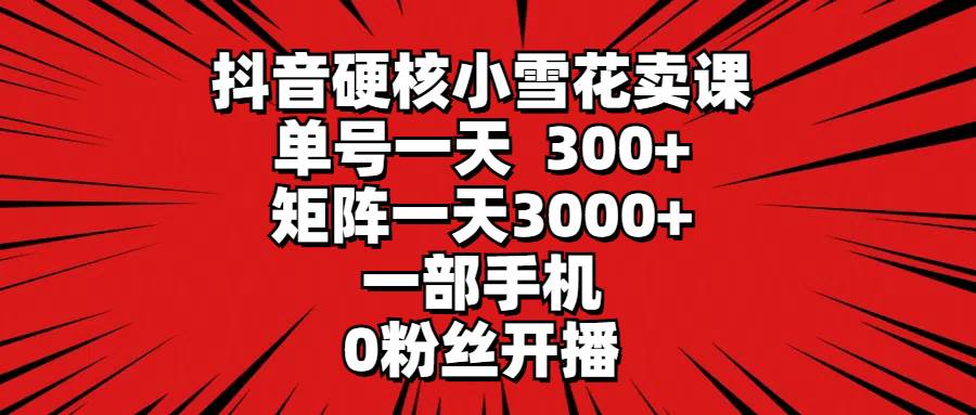 抖音硬核小雪花卖课，单号一天300+，矩阵一天3000+，一部手机0粉丝开播汇创项目库-网创项目资源站-副业项目-创业项目-搞钱项目汇创项目库