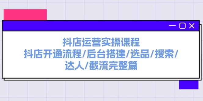 抖店运营实操课程：抖店开通流程/后台搭建/选品/搜索/达人/截流完整篇汇创项目库-网创项目资源站-副业项目-创业项目-搞钱项目汇创项目库