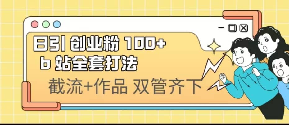 日引创业粉 100+ b 站全套打法【实操视频】汇创项目库-网创项目资源站-副业项目-创业项目-搞钱项目汇创项目库