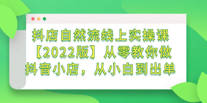 抖店自然流线上实操课【2022版】从零教你做抖音小店，从小白到出单汇创项目库-网创项目资源站-副业项目-创业项目-搞钱项目汇创项目库