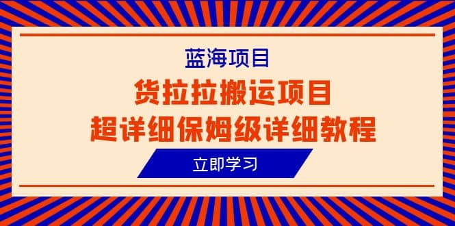 蓝海项目，货拉拉搬运项目超详细保姆级详细教程（6节课）汇创项目库-网创项目资源站-副业项目-创业项目-搞钱项目汇创项目库