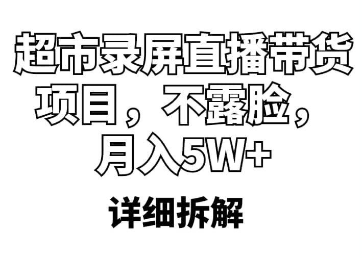 超市录屏直播带货项目，不露脸，月入5W+（详细拆解）汇创项目库-网创项目资源站-副业项目-创业项目-搞钱项目汇创项目库