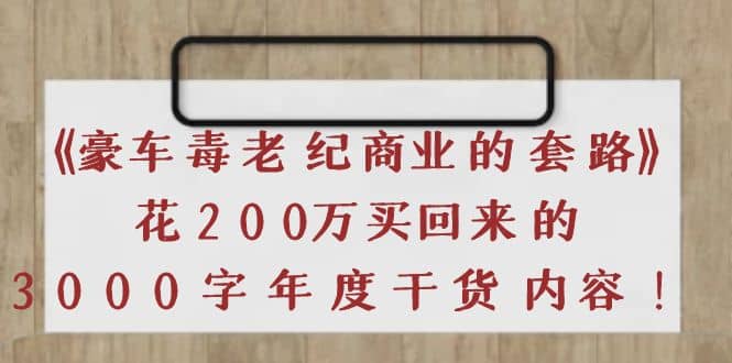 《豪车毒老纪 商业的套路》花200万买回来的，3000字年度干货内容汇创项目库-网创项目资源站-副业项目-创业项目-搞钱项目汇创项目库