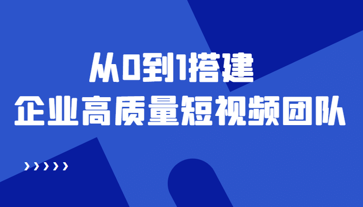 老板必学12节课，教你从0到1搭建企业高质量短视频团队，解决你的搭建难题汇创项目库-网创项目资源站-副业项目-创业项目-搞钱项目汇创项目库