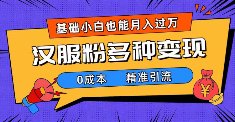 一部手机精准引流汉服粉，0成本多种变现方式，小白月入过万（附素材+工具）汇创项目库-网创项目资源站-副业项目-创业项目-搞钱项目汇创项目库