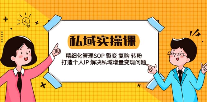 私域实战课程：精细化管理SOP 裂变 复购 转粉 打造个人IP 私域增量变现问题汇创项目库-网创项目资源站-副业项目-创业项目-搞钱项目汇创项目库