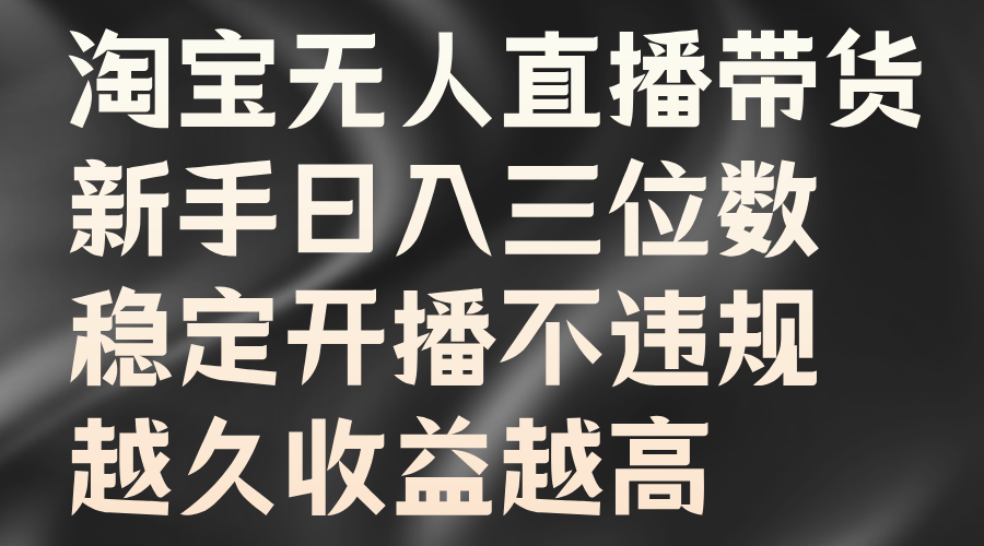 淘宝无人直播带货，新手日入三位数，稳定开播不违规，越久收益越高汇创项目库-网创项目资源站-副业项目-创业项目-搞钱项目汇创项目库