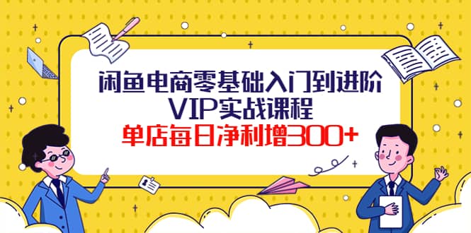 闲鱼电商零基础入门到进阶VIP实战课程汇创项目库-网创项目资源站-副业项目-创业项目-搞钱项目汇创项目库