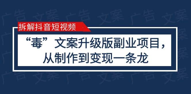 拆解抖音短视频：“毒”文案升级版副业项目，从制作到变现（教程+素材）汇创项目库-网创项目资源站-副业项目-创业项目-搞钱项目汇创项目库