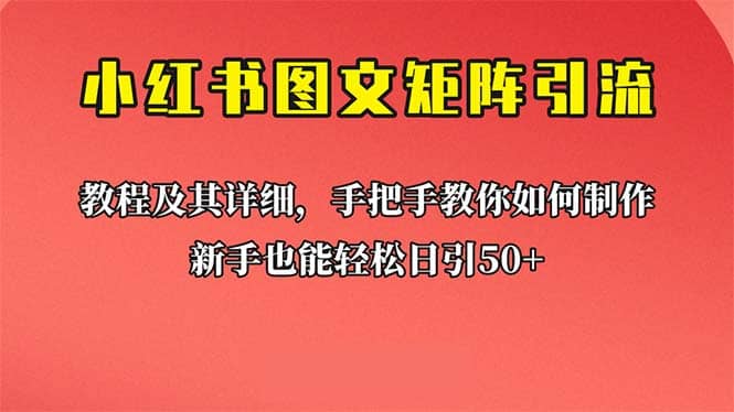 新手也能日引50+的【小红书图文矩阵引流法】！超详细理论+实操的课程汇创项目库-网创项目资源站-副业项目-创业项目-搞钱项目汇创项目库