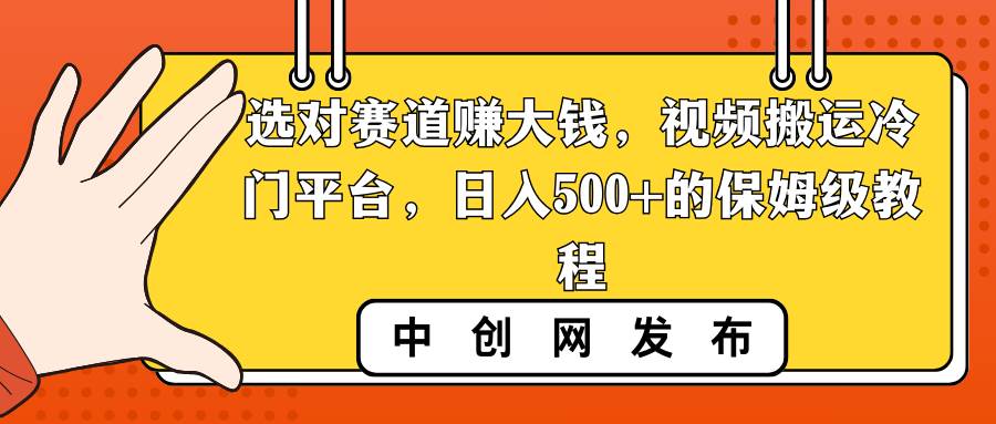 选对赛道赚大钱，视频搬运冷门平台，日入500+的保姆级教程汇创项目库-网创项目资源站-副业项目-创业项目-搞钱项目汇创项目库