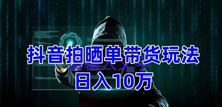 抖音拍晒单带货玩法分享 项目整体流程简单 有团队实测【教程+素材】汇创项目库-网创项目资源站-副业项目-创业项目-搞钱项目汇创项目库