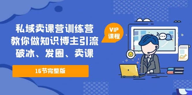 私域卖课营训练营：教你做知识博主引流、破冰、发圈、卖课（16节课完整版）汇创项目库-网创项目资源站-副业项目-创业项目-搞钱项目汇创项目库