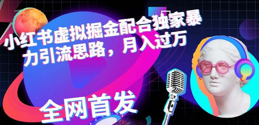 小红书虚拟掘金配合独家首发暴力引流思路，月入过万【揭秘】汇创项目库-网创项目资源站-副业项目-创业项目-搞钱项目汇创项目库