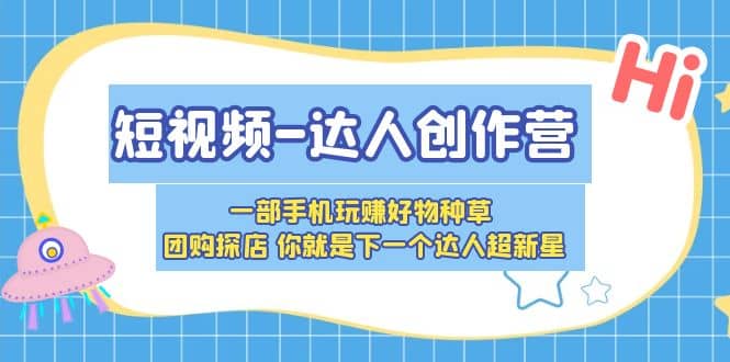 短视频-达人创作营 一部手机玩赚好物种草 团购探店 你就是下一个达人超新星汇创项目库-网创项目资源站-副业项目-创业项目-搞钱项目汇创项目库