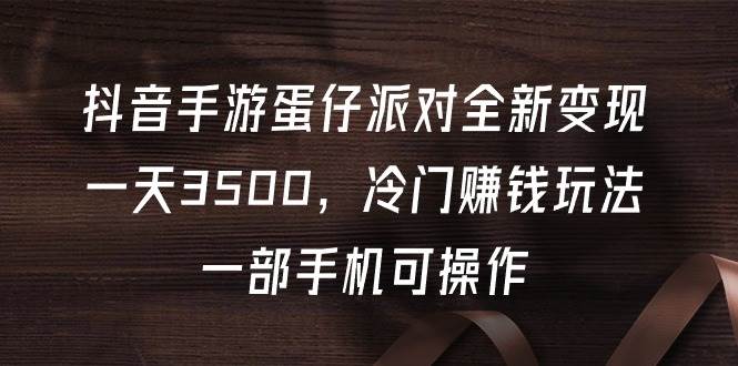 抖音手游蛋仔派对全新变现，一天3500，冷门赚钱玩法，一部手机可操作汇创项目库-网创项目资源站-副业项目-创业项目-搞钱项目汇创项目库