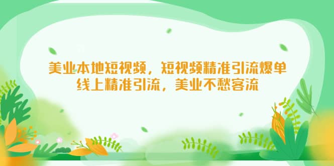 美业本地短视频，短视频精准引流爆单，线上精准引流，美业不愁客流汇创项目库-网创项目资源站-副业项目-创业项目-搞钱项目汇创项目库