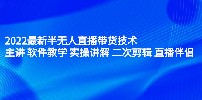 2022最新半无人直播带货技术：主讲 软件教学 实操讲解 二次剪辑 直播伴侣汇创项目库-网创项目资源站-副业项目-创业项目-搞钱项目汇创项目库