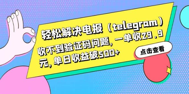 轻松解决电报（telegram）收不到验证码问题，一单收29.9元，单日收益破500+汇创项目库-网创项目资源站-副业项目-创业项目-搞钱项目汇创项目库