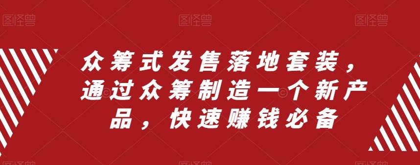 众筹 式发售落地套装，通过众筹制造一个新产品，快速赚钱必备汇创项目库-网创项目资源站-副业项目-创业项目-搞钱项目汇创项目库