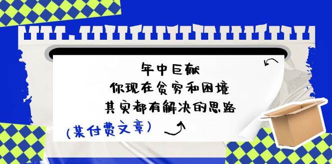 某付费文：年中巨献-你现在贫穷和困境，其实都有解决的思路 (进来抄作业)汇创项目库-网创项目资源站-副业项目-创业项目-搞钱项目汇创项目库