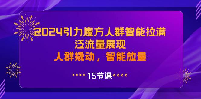 2024引力魔方人群智能拉满，泛流量展现，人群撬动，智能放量汇创项目库-网创项目资源站-副业项目-创业项目-搞钱项目汇创项目库