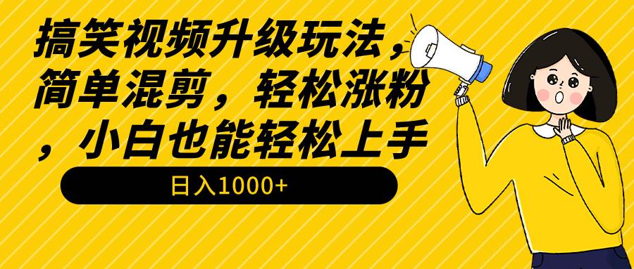 搞笑视频升级玩法，简单混剪，轻松涨粉，小白也能上手，日入1000+教程+素材汇创项目库-网创项目资源站-副业项目-创业项目-搞钱项目汇创项目库