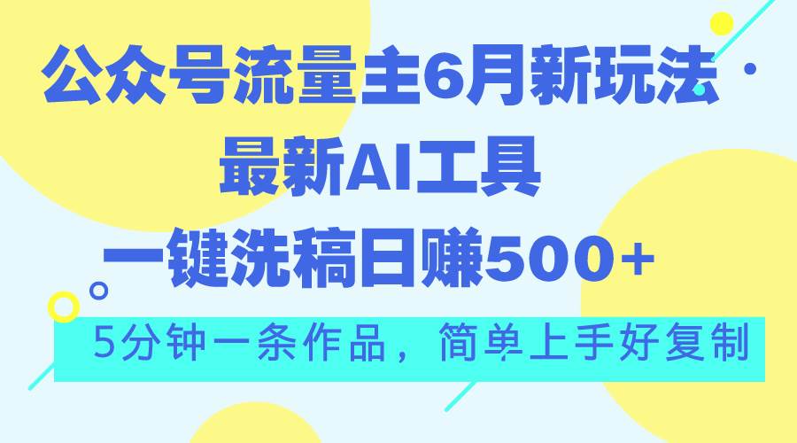 公众号流量主6月新玩法，最新AI工具一键洗稿单号日赚500+，5分钟一条作…汇创项目库-网创项目资源站-副业项目-创业项目-搞钱项目汇创项目库