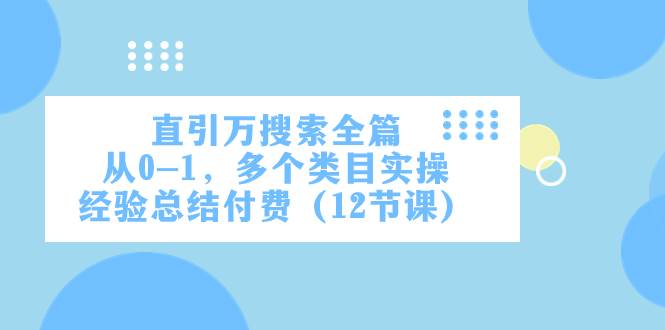 直引万·搜索全篇，从0-1，多个类目实操经验总结付费（12节课）汇创项目库-网创项目资源站-副业项目-创业项目-搞钱项目汇创项目库