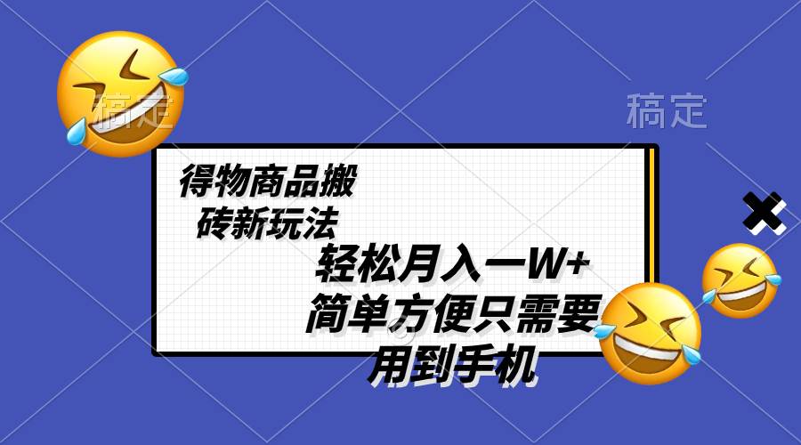 轻松月入一W+，得物商品搬砖新玩法，简单方便 一部手机即可 不需要剪辑制作汇创项目库-网创项目资源站-副业项目-创业项目-搞钱项目汇创项目库