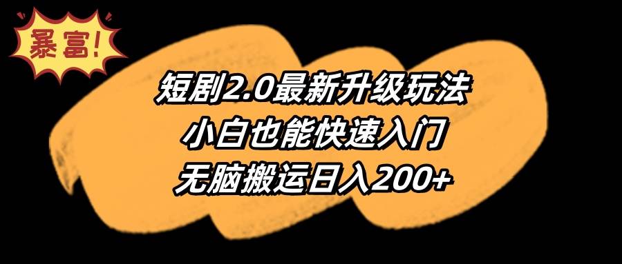 短剧2.0最新升级玩法，小白也能快速入门，无脑搬运日入200+汇创项目库-网创项目资源站-副业项目-创业项目-搞钱项目汇创项目库