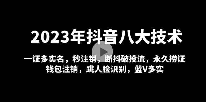 2023年抖音八大技术，一证多实名 秒注销 断抖破投流 永久捞证 钱包注销 等!汇创项目库-网创项目资源站-副业项目-创业项目-搞钱项目汇创项目库