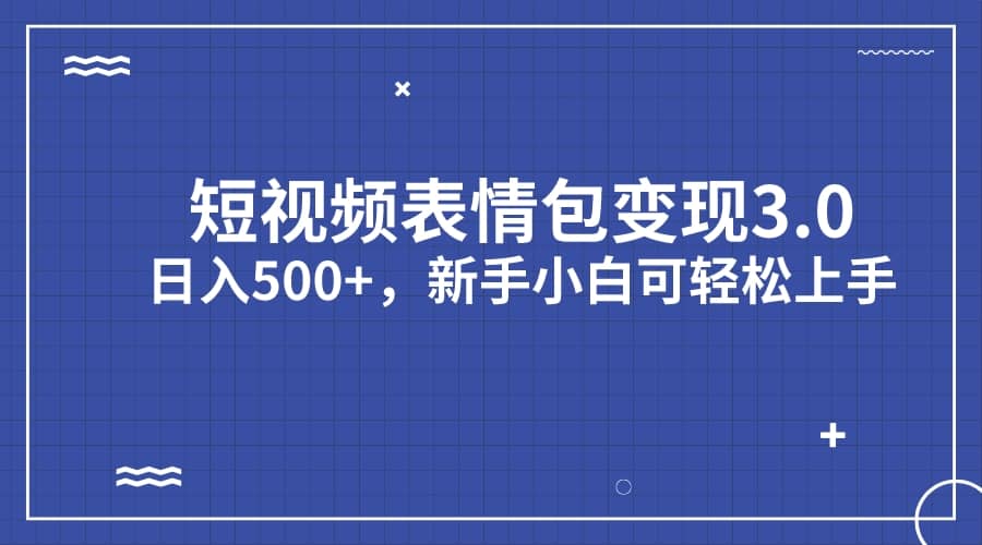 短视频表情包变现项目3.0，日入500+，新手小白轻松上手（教程+资料）汇创项目库-网创项目资源站-副业项目-创业项目-搞钱项目汇创项目库