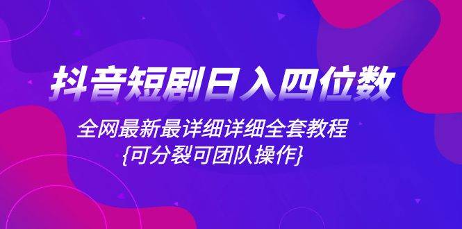 抖音短剧日入四位数，全网最新最详细详细全套教程{可分裂可团队操作}汇创项目库-网创项目资源站-副业项目-创业项目-搞钱项目汇创项目库