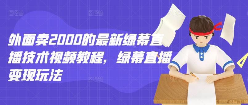 外面卖2000的最新绿幕直播技术视频教程，绿幕直播变现玩法汇创项目库-网创项目资源站-副业项目-创业项目-搞钱项目汇创项目库