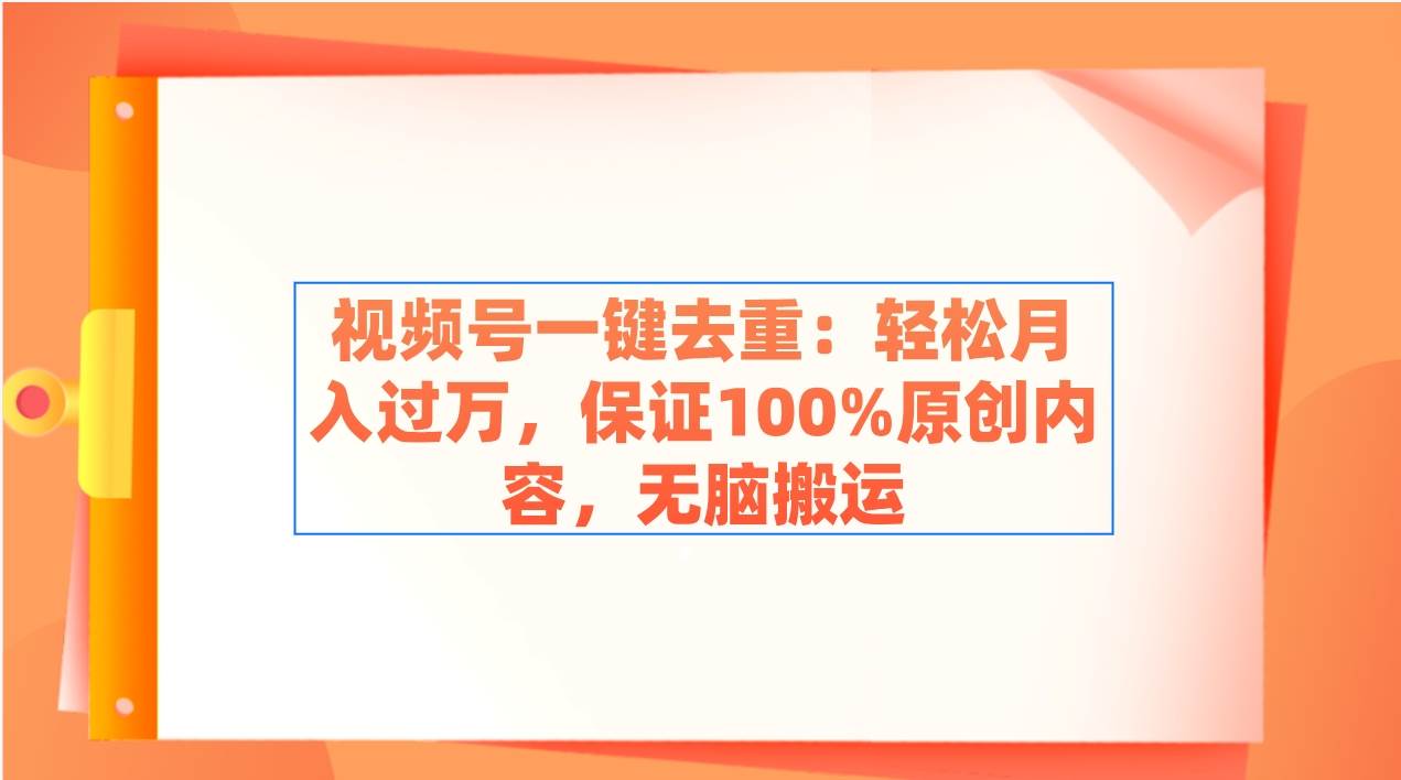 视频号一键去重：轻松月入过万，保证100%原创内容，无脑搬运汇创项目库-网创项目资源站-副业项目-创业项目-搞钱项目汇创项目库