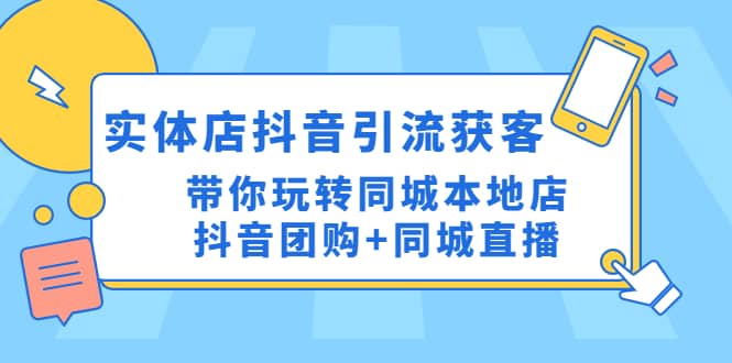 实体店抖音引流获客实操课：带你玩转同城本地店抖音团购+同城直播汇创项目库-网创项目资源站-副业项目-创业项目-搞钱项目汇创项目库