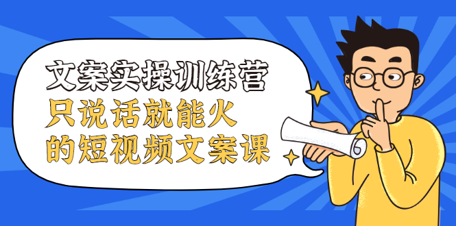 文案实操训练营，只说话就能火的短视频文案课汇创项目库-网创项目资源站-副业项目-创业项目-搞钱项目汇创项目库