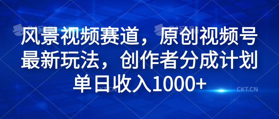 风景视频赛道，原创视频号最新玩法，创作者分成计划单日收入1000+汇创项目库-网创项目资源站-副业项目-创业项目-搞钱项目汇创项目库