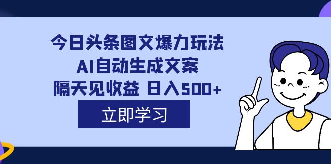 外面收费1980的今日头条图文爆力玩法,AI自动生成文案，隔天见收益 日入500+汇创项目库-网创项目资源站-副业项目-创业项目-搞钱项目汇创项目库