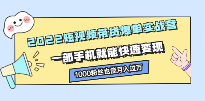 2022短视频带货爆单实战营，一部手机就能快速变现汇创项目库-网创项目资源站-副业项目-创业项目-搞钱项目汇创项目库