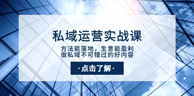 私域运营实战课：方法能落地，生意能盈利，做私域不可错过的好内容汇创项目库-网创项目资源站-副业项目-创业项目-搞钱项目汇创项目库