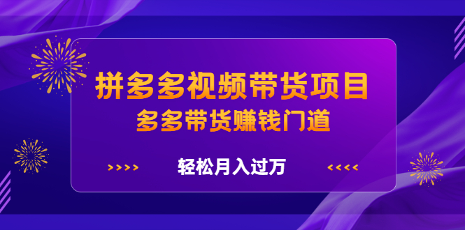 拼多多视频带货项目，多多带货赚钱门道 价值368元汇创项目库-网创项目资源站-副业项目-创业项目-搞钱项目汇创项目库